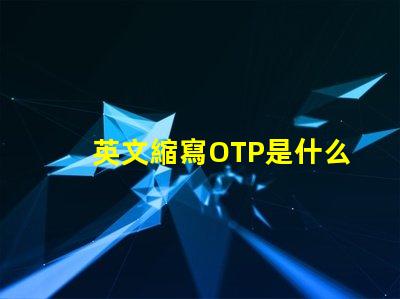 英文縮寫OTP是什么意思 英文縮寫LOT是什么意思